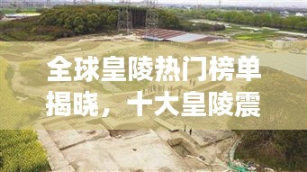 全球皇陵熱門榜單揭曉，十大皇陵震撼上榜！