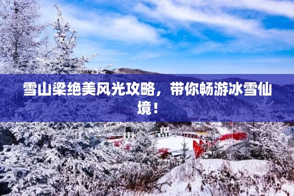 雪山梁絕美風(fēng)光攻略，帶你暢游冰雪仙境！