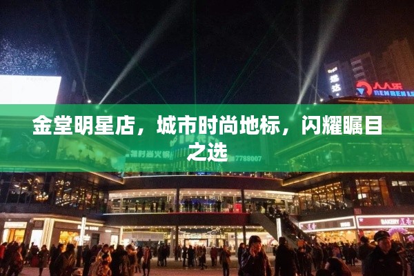 金堂明星店，城市時(shí)尚地標(biāo)，閃耀矚目之選