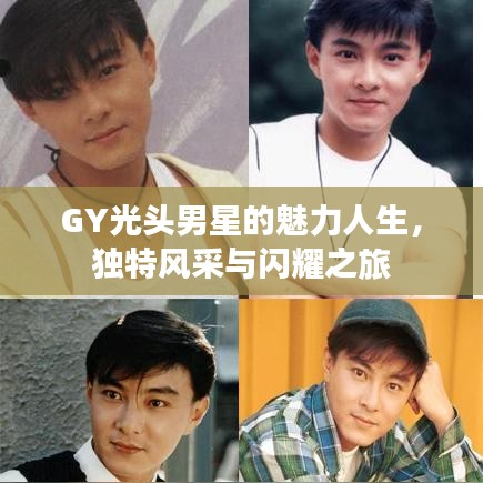 GY光頭男星的魅力人生，獨特風(fēng)采與閃耀之旅