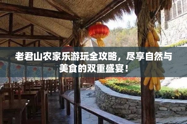 老君山農(nóng)家樂游玩全攻略，盡享自然與美食的雙重盛宴！