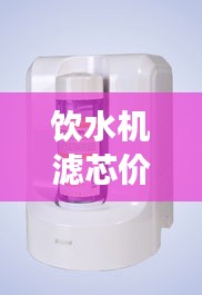 飲水機(jī)濾芯價(jià)格與水質(zhì)健康的關(guān)鍵，不容忽視的重要性