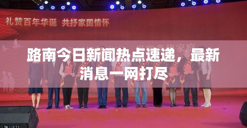 路南今日新聞熱點速遞，最新消息一網(wǎng)打盡