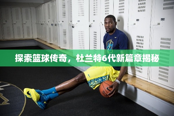 探索籃球傳奇，杜蘭特6代新篇章揭秘