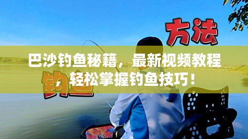巴沙釣魚秘籍，最新視頻教程，輕松掌握釣魚技巧！