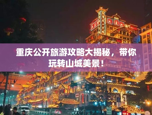 重慶公開旅游攻略大揭秘，帶你玩轉(zhuǎn)山城美景！