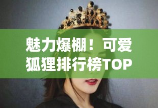 魅力爆棚！可愛狐貍排行榜TOP10，驚艷你的眼球！