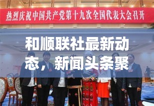 和順聯(lián)社最新動(dòng)態(tài)，新聞?lì)^條聚焦熱點(diǎn)事件