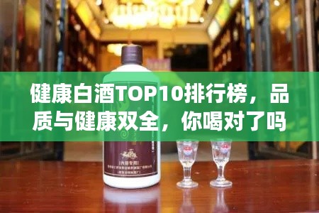 健康白酒TOP10排行榜，品質(zhì)與健康雙全，你喝對(duì)了嗎？
