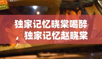 獨(dú)家記憶曉棠喝醉，獨(dú)家記憶趙曉棠和胖子第幾集 
