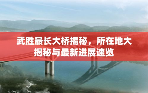 武勝最長大橋揭秘，所在地大揭秘與最新進(jìn)展速覽