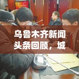 烏魯木齊新聞?lì)^條回顧，城市發(fā)展與民生焦點(diǎn)關(guān)注