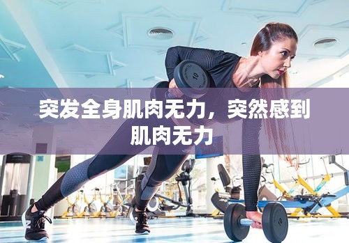 突發(fā)全身肌肉無力，突然感到肌肉無力 