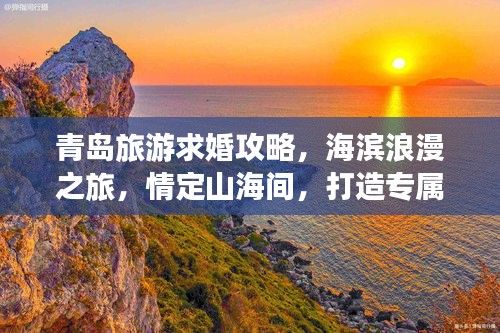 青島旅游求婚攻略，海濱浪漫之旅，情定山海間，打造專屬浪漫記憶