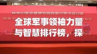 全球軍事領(lǐng)袖力量與智慧排行榜，探尋世界將帥之巔峰風(fēng)采！