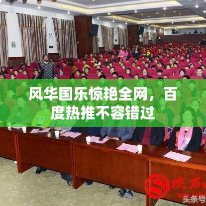 風(fēng)華國樂驚艷全網(wǎng)，百度熱推不容錯過
