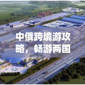 中俄跨境游攻略，暢游兩國魅力，打造完美旅行計劃！