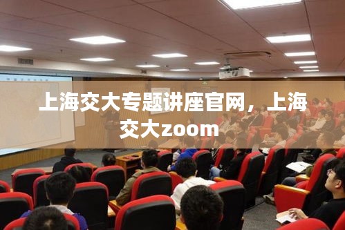 上海交大專題講座官網(wǎng)，上海交大zoom 