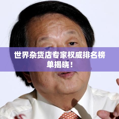 世界雜貨店專家權(quán)威排名榜單揭曉！