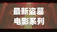 最新盜墓電影系列大全，探險之旅免費觀看