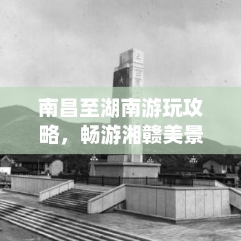 南昌至湖南游玩攻略，暢游湘贛美景，體驗(yàn)別樣風(fēng)情