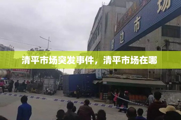 清平市場突發(fā)事件，清平市場在哪 