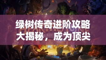 綠樹傳奇進(jìn)階攻略大揭秘，成為頂尖玩家的秘訣！