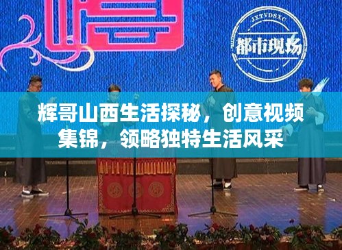輝哥山西生活探秘，創(chuàng)意視頻集錦，領(lǐng)略獨(dú)特生活風(fēng)采