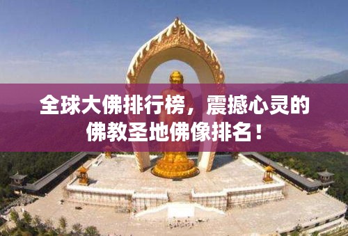 全球大佛排行榜，震撼心靈的佛教圣地佛像排名！