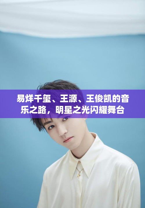 易烊千璽、王源、王俊凱的音樂之路，明星之光閃耀舞臺