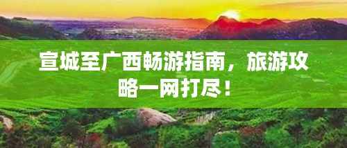宣城至廣西暢游指南，旅游攻略一網(wǎng)打盡！