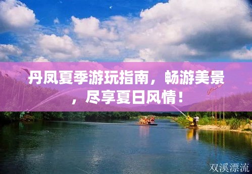 丹鳳夏季游玩指南，暢游美景，盡享夏日風(fēng)情！
