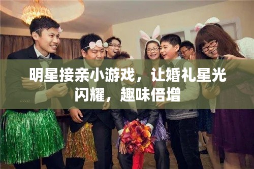 明星接親小游戲，讓婚禮星光閃耀，趣味倍增