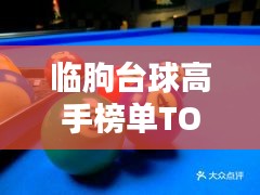 臨朐臺(tái)球高手榜單TOP10，技藝超凡，排名揭秘！