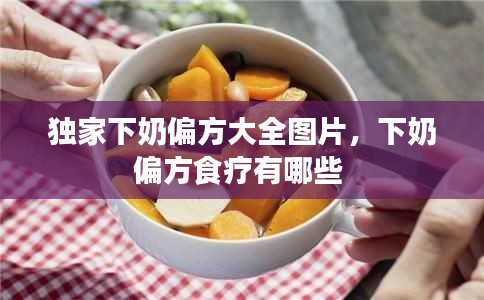 獨(dú)家下奶偏方大全圖片，下奶偏方食療有哪些 