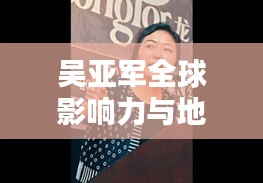 吳亞軍全球影響力與地位探究，揭秘其在世界排名中的位置