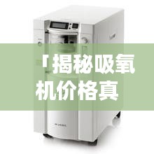 「揭秘吸氧機(jī)價(jià)格真相，全網(wǎng)最全價(jià)格信息，百度一搜便知！」