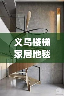 義烏樓梯家居地毯行情大揭秘，市場走勢、熱門產(chǎn)品與未來發(fā)展深度解析