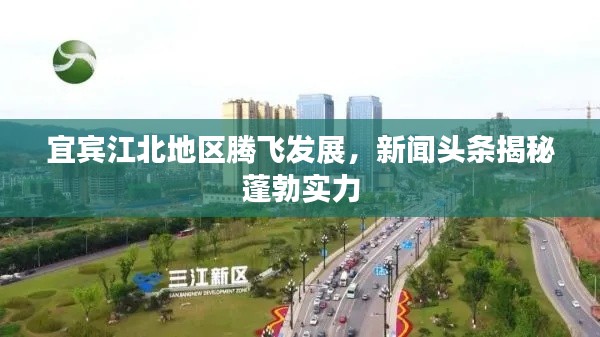 宜賓江北地區(qū)騰飛發(fā)展，新聞?lì)^條揭秘蓬勃實(shí)力