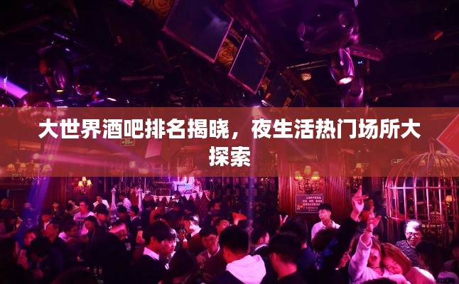 大世界酒吧排名揭曉，夜生活熱門(mén)場(chǎng)所大探索