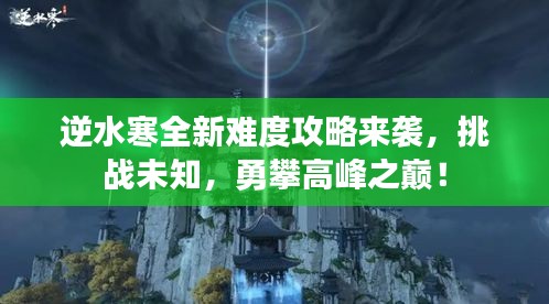 逆水寒全新難度攻略來襲，挑戰(zhàn)未知，勇攀高峰之巔！