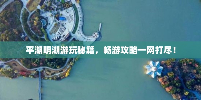 平湖明湖游玩秘籍，暢游攻略一網打盡！