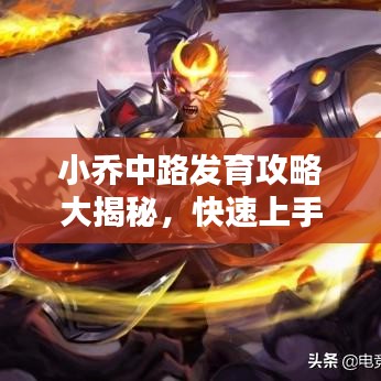 小喬中路發(fā)育攻略大揭秘，快速上手，輕松上分！