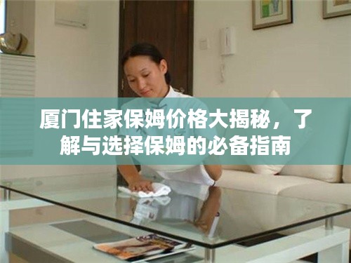 廈門住家保姆價(jià)格大揭秘，了解與選擇保姆的必備指南