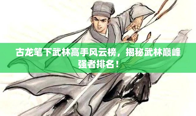 古龍筆下武林高手風(fēng)云榜，揭秘武林巔峰強(qiáng)者排名！