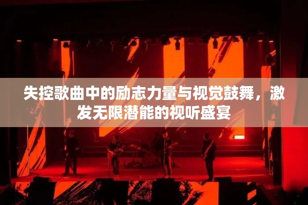 失控歌曲中的勵(lì)志力量與視覺鼓舞，激發(fā)無限潛能的視聽盛宴