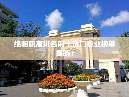綿陽(yáng)職高排名前十熱門專業(yè)榜單揭曉！