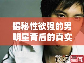 揭秘性欲強的男明星背后的真實面紗，光環(huán)背后的真相大揭秘
