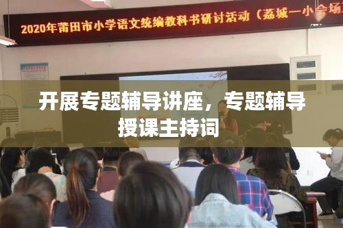 開展專題輔導(dǎo)講座，專題輔導(dǎo)授課主持詞 