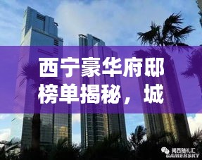 西寧豪華府邸榜單揭秘，城市之巔的十大奢華住宅